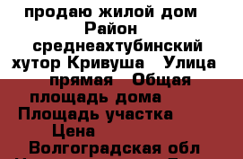 продаю жилой дом › Район ­ среднеахтубинский хутор Кривуша › Улица ­ прямая › Общая площадь дома ­ 70 › Площадь участка ­ 21 › Цена ­ 1 000 000 - Волгоградская обл. Недвижимость » Дома, коттеджи, дачи продажа   